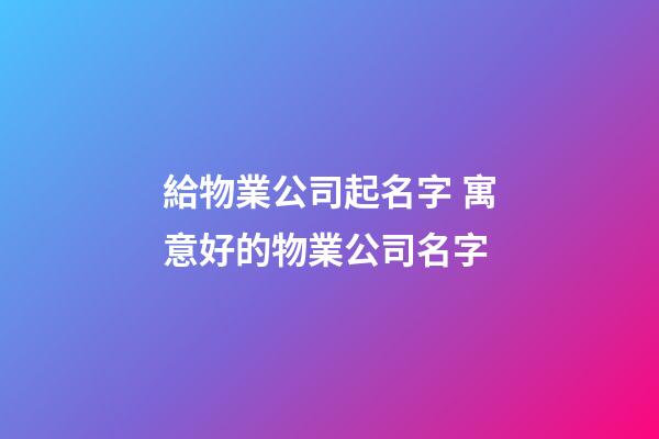 給物業公司起名字 寓意好的物業公司名字-第1張-公司起名-玄機派